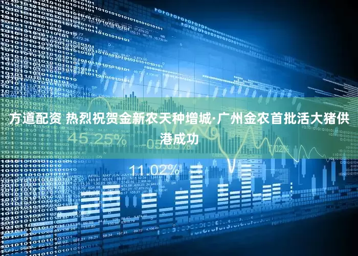 方道配资 热烈祝贺金新农天种增城·广州金农首批活大猪供港成功