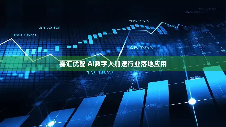 嘉汇优配 AI数字人加速行业落地应用