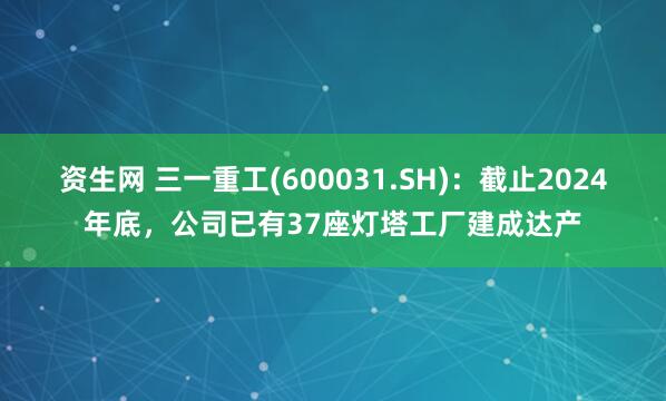 资生网 三一重工(600031.SH)：截止2024年底，公司已有37座灯塔工厂建成达产