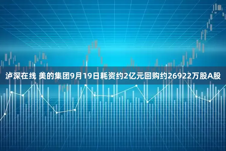泸深在线 美的集团9月19日耗资约2亿元回购约26922万股A股